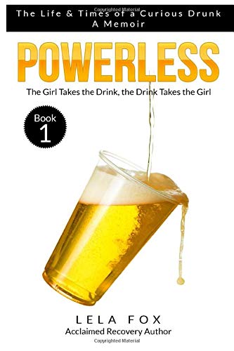 Powerless: A Memoir: The Girl Takes the Drink, The Drink Takes the Girl (The Life & Times of a Curious Drunk)