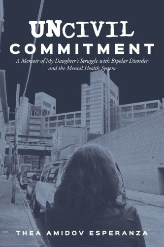 Uncivil Commitment: A Memoir of My Daughter's Struggle with Bipolar Disorder and the Mental Health System
