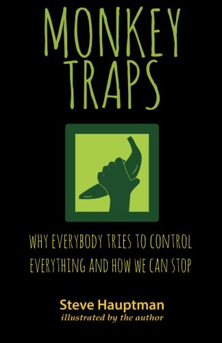 Monkeytraps: Why Everybody Tries to Control Everything and How We Can Stop