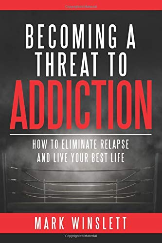 Becoming A Threat To Addiction: How To Eliminate Relapse And Live Your Best Life