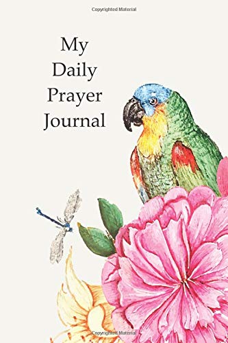 My Daily Prayer Journal: Beautiful floral cover with parrot and dragonfly daily prayer diary notebook is perfect for writing and recording your prayer ... and answers from God. (Inspirational)