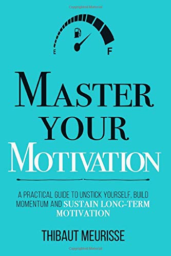 Master Your Motivation: A Practical Guide to Unstick Yourself, Build Momentum and Sustain Long-Term Motivation (Mastery Series)