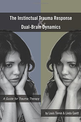 The Instinctual Trauma Response And Dual-Brain Dynamics: A Guide for Trauma Therapy