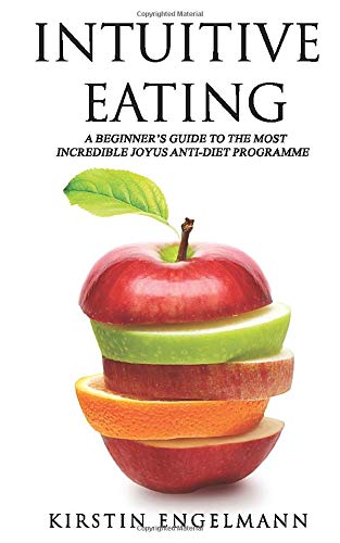 INTUITIVE EATING: A Beginner’s Guide To The Most Incredible Joyus Anti-diet Programme