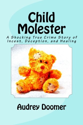 Child Molester: A Shocking True Crime Story of Incest, Deception, and Healing (Recognizing Evil)