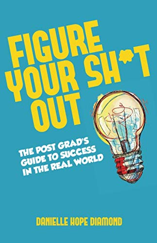 Figure Your Sh*t Out: The Post Grad's Guide to Success in the Real World