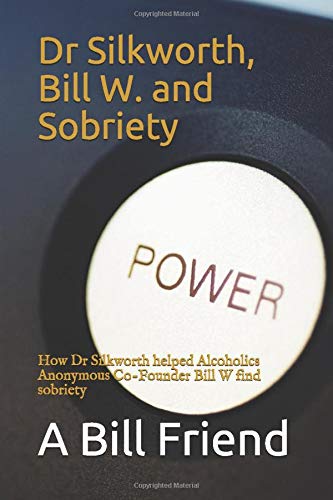Dr Silkworth, Bill W. and Sobriety: How Dr Silkworth helped Alcoholics Anonymous Co-Founder Bill W find sobriety