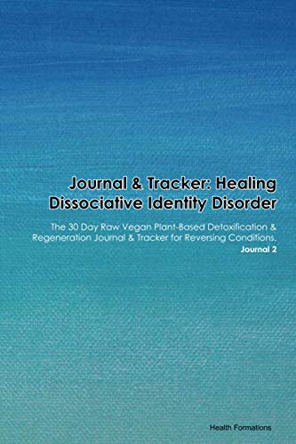 Journal & Tracker: Healing Dissociative Identity Disorder: The 30 Day Raw Vegan Plant-Based Detoxification & Regeneration Journal & Tracker for Reversing Conditions. Journal 2