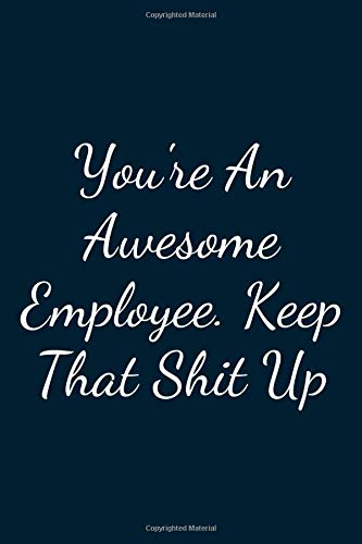 You're An Awesome Employee. Keep That Shit Up: Great Gift Idea With Funny Text On Cover, Great Motivational, Unique Notebook, Journal, Diary