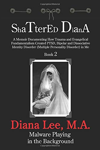 Shattered Diana - Book Two: Malware Playing in the Background: A Memoir Documenting How Trauma and Evangelical Fundamentalism Created PTSD, Bipolar, Dissociative Disorder in Me