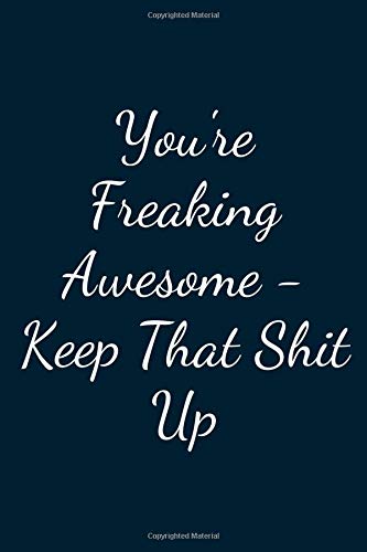 You're Freaking Awesome - Keep That Shit Up: Great Gift Idea With Funny Text On Cover, Great Motivational, Unique Notebook, Journal, Diary