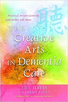 The Creative Arts in Dementia Care: Practical Person-Centred Approaches and Ideas. Jill Hayes with Sarah Povey