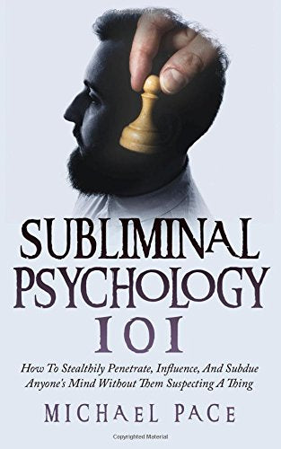 Subliminal Psychology 101: How To Stealthily Penetrate, Influence, And Subdue Anyone's Mind Without Them Suspecting A Thing