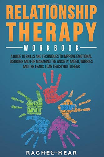 Relationship Therapy Workbook: A Guide to Skills and Techniques to Improve Emotional Disorder and for Managing the Anxiety, Anger, Worries and the ... Can Teach You to Hear (Relationship Workbook)