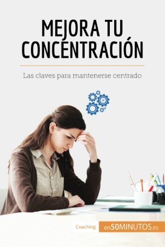 Mejora tu concentración: Las claves para mantenerse centrado (Spanish Edition)