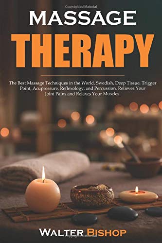 Massage Therapy: The Best Massage Techniques in the World. Swedish, Deep Tissue, Trigger Point, Acupressure, Reflexology, and Percussion. Relieves Your Joint Pains and Relaxes Your Muscles.