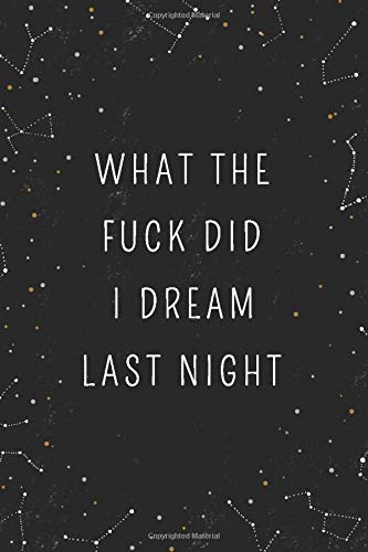 What The Fuck Did I Dream Last Night: Dream Journal - Notebook And Diary For Recording Dream Interpretations: Compact Bedside Table Size, 100+ Lined ... Perfect Gift For Women, Girls, Men, and Kids