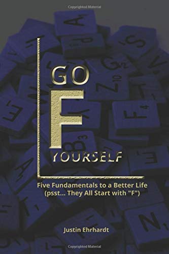 Go F Yourself: Five Fundamentals to Building a Better Life (Psst... They All Start with "F")