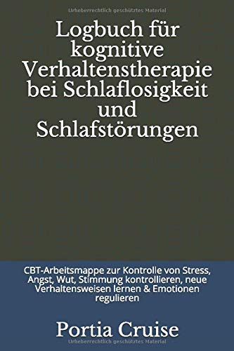 Logbuch für kognitive Verhaltenstherapie bei Schlaflosigkeit und Schlafstörungen: CBT-Arbeitsmappe zur Kontrolle von Stress, Angst, Wut, Stimmung ... & Emotionen regulieren (German Edition)