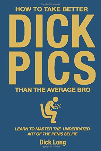How to Take Better Dick Pics Than the Average Bro: Learn to Master the Underrated Art of the Penis Selfie