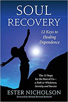 Soul Recovery - 12 Keys to Healing Dependence: The 12 Steps for the Rest of Us—A Path to Wholeness, Serenity and Success