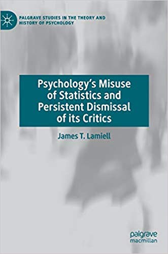 Psychology’s Misuse of Statistics and Persistent Dismissal of its Critics (Palgrave Studies in the Theory and History of Psychology)