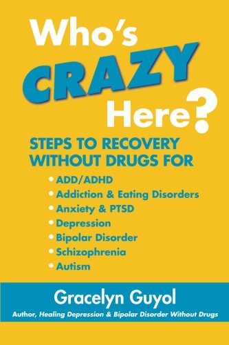Who's Crazy Here?: Steps to Recovery Without Drugs for ADD/ADHD, Addiction & Eating disorders, Anxiety & PTSD, Depression, Bipolar Disorder, Schizophrenia, Autism
