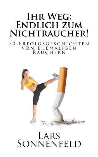 Ihr Weg: Endlich zum Nichtraucher!: 50 Erfolgsgeschichten von ehemaligen Rauchern (German Edition)