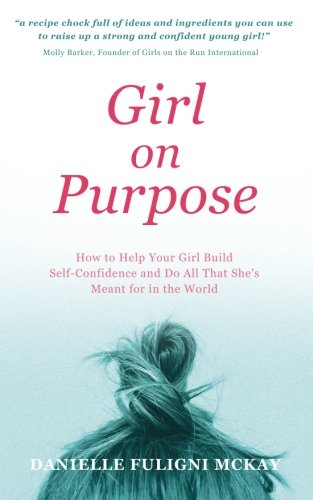 Girl on Purpose: How to Help Your Girl Build Self-Confidence and Do All That She's Meant for in the World