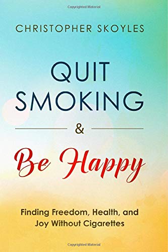 Quit Smoking and Be Happy: Finding Freedom, Health, and Joy Without Cigarettes