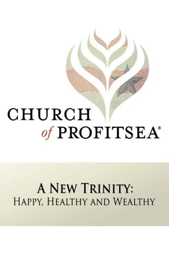 Church of Profitsea: A New Trinity: Happy, Healthy and Wealthy