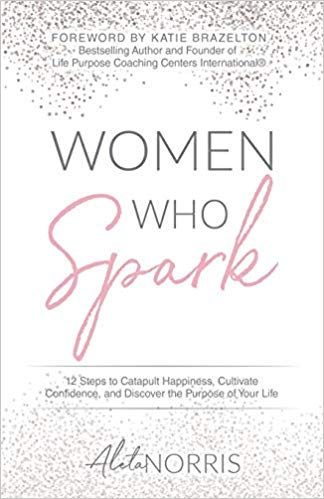 Women Who Spark: 12 Steps to Catapult Happiness, Cultivate Confidence, and Discover the Purpose of Your Life