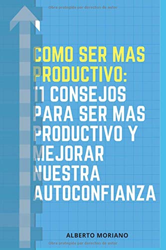 COMO SER MAS PRODUCTIVO: 11 CONSEJOS PARA SER MAS PRODUCTIVO Y MEJORAR NUESTRA AUTOCONFIANZA (Spanish Edition)