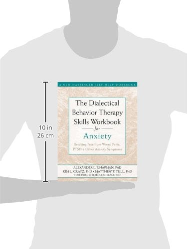The Dialectical Behavior Therapy Skills Workbook for Anxiety: Breaking Free from Worry, Panic, PTSD, and Other Anxiety Symptoms (A New Harbinger Self-Help Workbook)