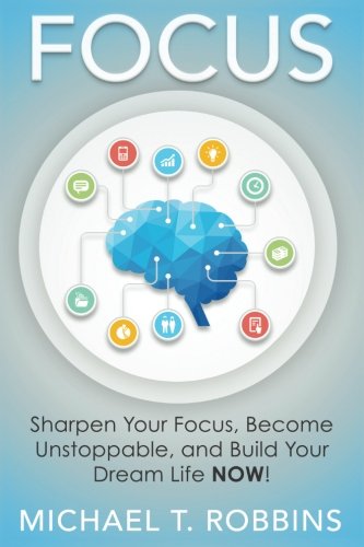 Focus: Sharpen Your Focus, Become Unstoppable and Build Your Dream Life NOW!