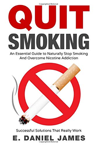 Quit Smoking: An Essential Guide To Naturally Stop Smoking And Overcome Nicotine Addiction Successful Solutions That Really Work