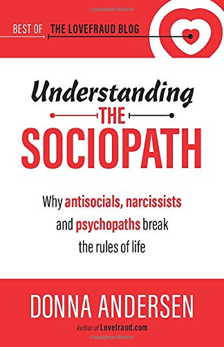 Understanding the Sociopath: Why antisocials, narcissists and psychopaths break the rules of life (Best of the Lovefraud Blog)