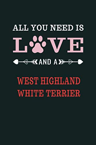 All You Need Is Love And A West Highland White Terrier: Notebook Journal Paper Book For Proud West Highland White Terrier Owners | West Highland White ... Day Notebook Heart | Dog Owner Gifts