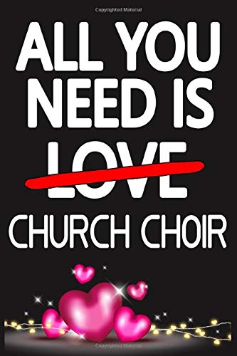 All You Need is CHURCH CHOIR: Funny Happy Valentine's Day and Cool Gift Ideas for Him/Her Women Men Mom Dad Perfect Gift for CHURCH CHOIR Lovers Lined Journal, 116 Pages, 6 x 9, Matte Finish
