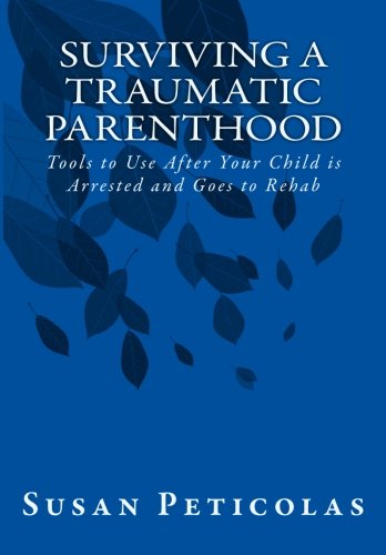 Surviving a Traumatic Parenthood: Tools to Use After Your Child is Arrested and Goes to Rehab