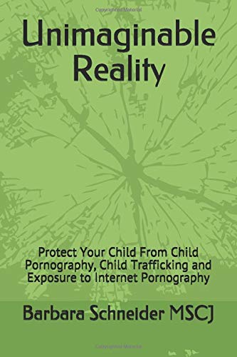 Unimaginable  Reality: Protect Your Child  From  Child Pornography, Child Trafficking and Exposure to Internet Pornography