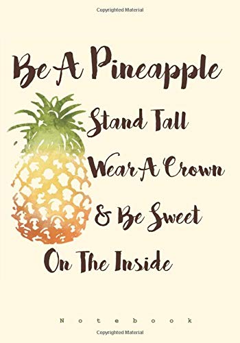 Be A Pineapple - Stand Tall, Wear a Crown, and Be Sweet Inside: Notebook (Ruled Notebooks and Journals for Women and Teen Girls)