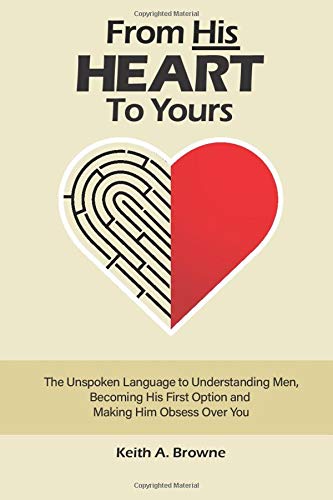 From His Heart to Yours: The Unspoken Language to Understanding Men, Becoming His First Option and Making Him Obsess Over You