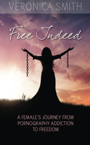 Free Indeed: A Female's Journey from Pornography Addiction to Freedom