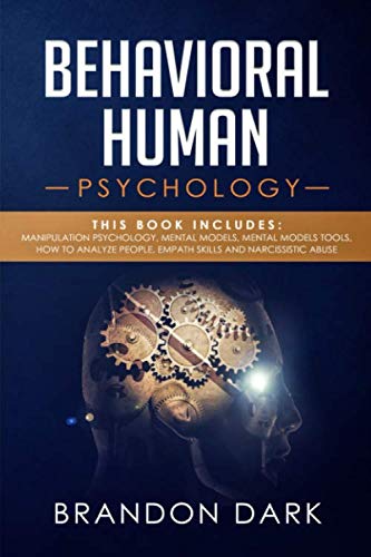 Behavioral Human Psychology: This Book Includes: Manipulation Psychology, Mental Models, Mental Models Tools, How to Analyze People, Empath Skills and Narcissistic Abuse