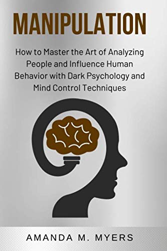 Manipulation: How to Master the Art of Analyzing People and Influence Human Behavior with Dark Psychology and Mind Control Techniques