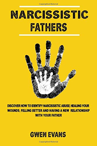 Narcissistic Fathers: Discover how to Identify Narcissistic Abuse, Healing Your Wounds, Feeling Better and Having a New Relationship with Your Father