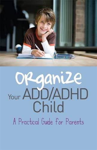 Organize Your ADD/ADHD Child: A Practical Guide for Parents