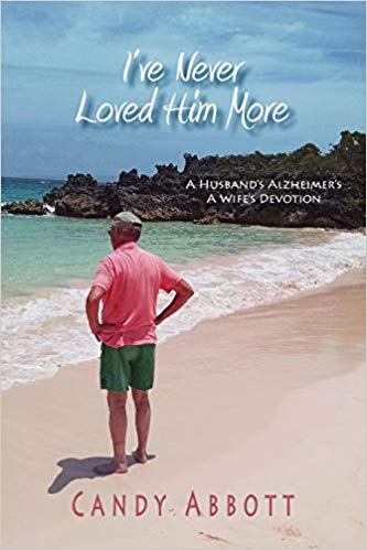 I've Never Loved Him More: A Husband's Alzheimer's. A Wife's Devotion.