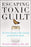 Escaping Toxic Guilt: Five Proven Steps to Free Yourself from Guilt for Good!